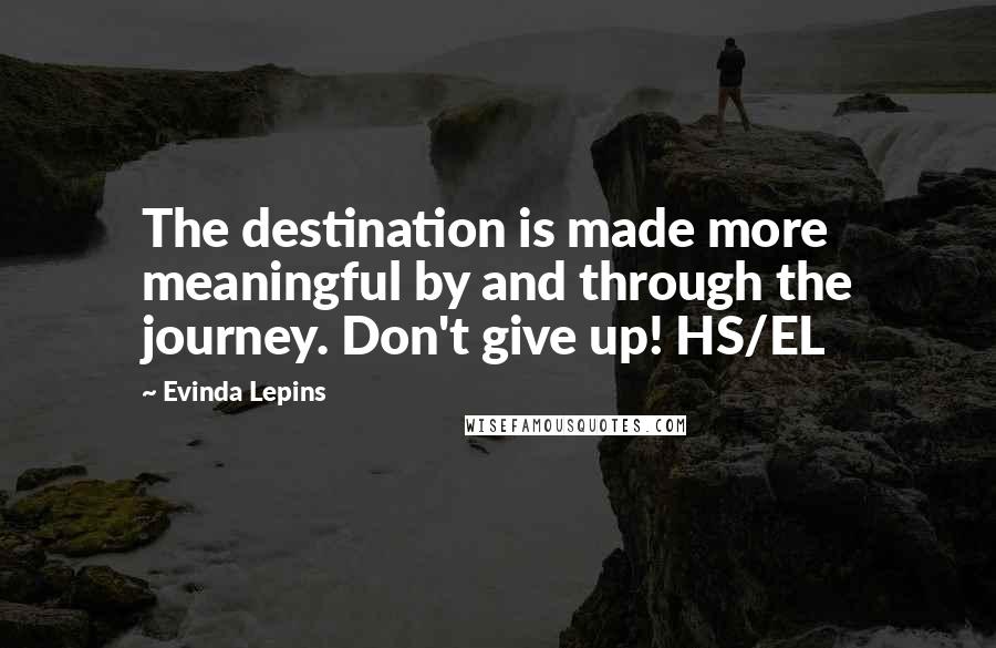 Evinda Lepins Quotes: The destination is made more meaningful by and through the journey. Don't give up! HS/EL