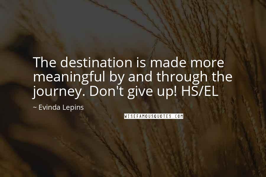 Evinda Lepins Quotes: The destination is made more meaningful by and through the journey. Don't give up! HS/EL