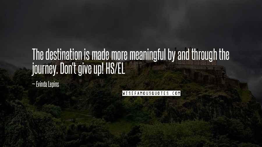 Evinda Lepins Quotes: The destination is made more meaningful by and through the journey. Don't give up! HS/EL