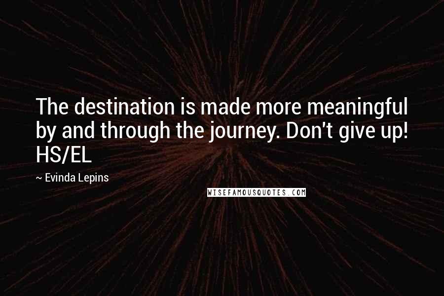 Evinda Lepins Quotes: The destination is made more meaningful by and through the journey. Don't give up! HS/EL