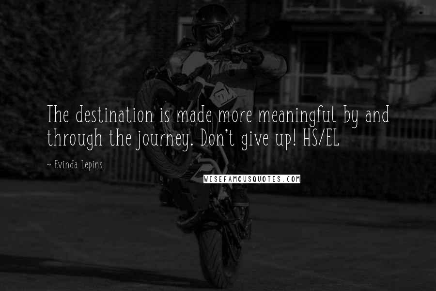 Evinda Lepins Quotes: The destination is made more meaningful by and through the journey. Don't give up! HS/EL