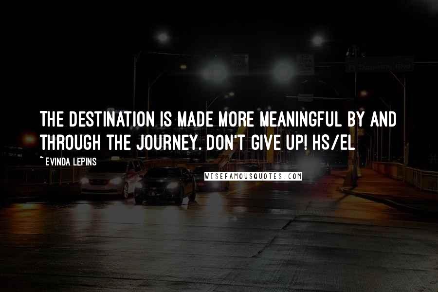 Evinda Lepins Quotes: The destination is made more meaningful by and through the journey. Don't give up! HS/EL