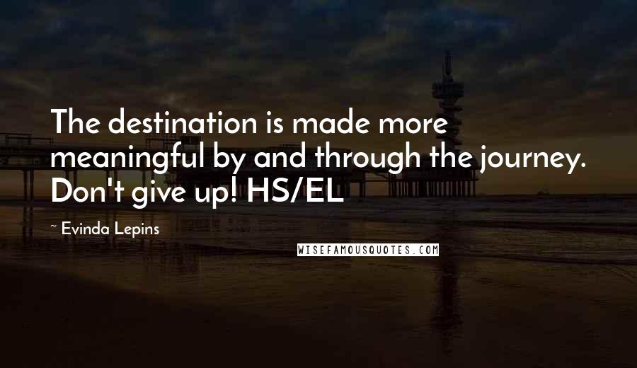 Evinda Lepins Quotes: The destination is made more meaningful by and through the journey. Don't give up! HS/EL
