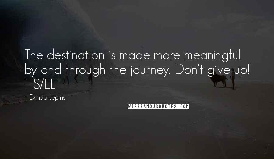 Evinda Lepins Quotes: The destination is made more meaningful by and through the journey. Don't give up! HS/EL