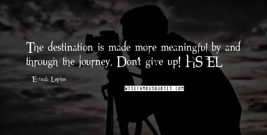 Evinda Lepins Quotes: The destination is made more meaningful by and through the journey. Don't give up! HS/EL