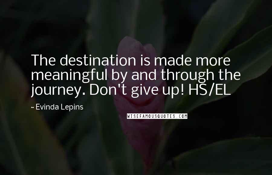 Evinda Lepins Quotes: The destination is made more meaningful by and through the journey. Don't give up! HS/EL