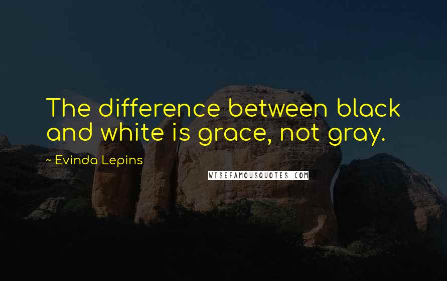 Evinda Lepins Quotes: The difference between black and white is grace, not gray.
