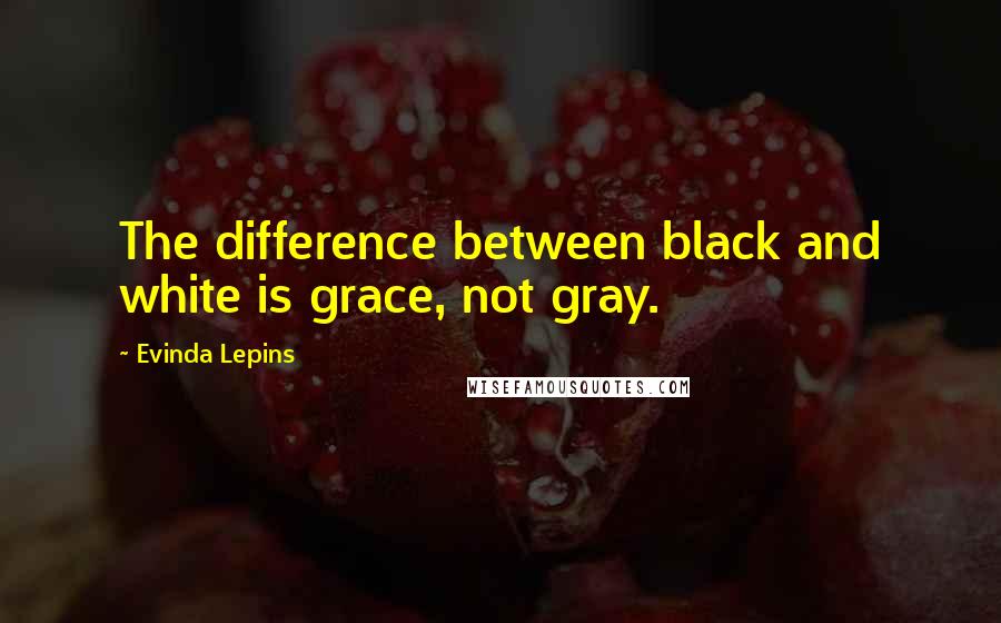 Evinda Lepins Quotes: The difference between black and white is grace, not gray.
