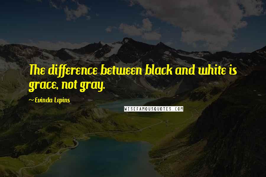 Evinda Lepins Quotes: The difference between black and white is grace, not gray.