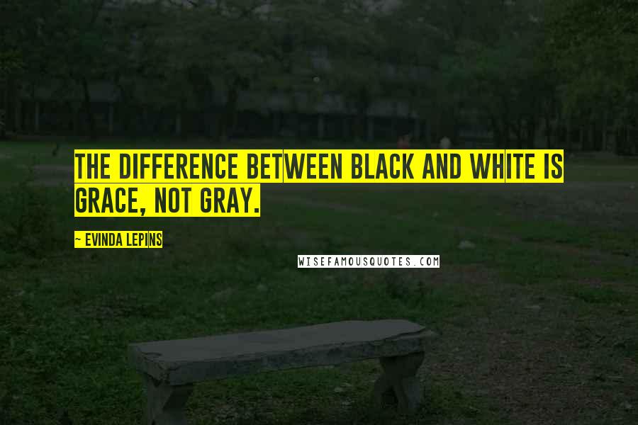 Evinda Lepins Quotes: The difference between black and white is grace, not gray.