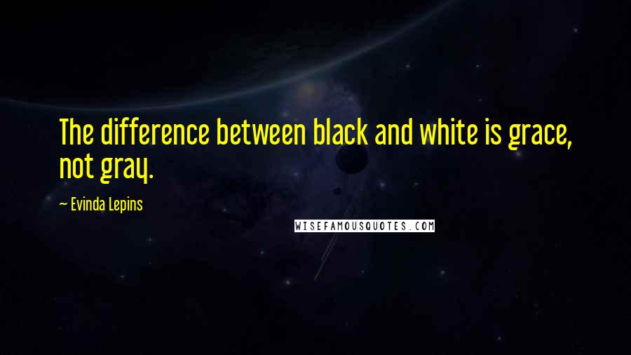 Evinda Lepins Quotes: The difference between black and white is grace, not gray.