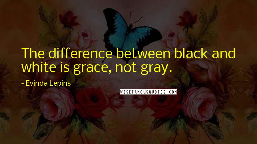 Evinda Lepins Quotes: The difference between black and white is grace, not gray.
