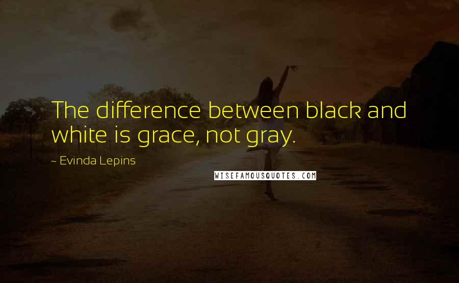 Evinda Lepins Quotes: The difference between black and white is grace, not gray.
