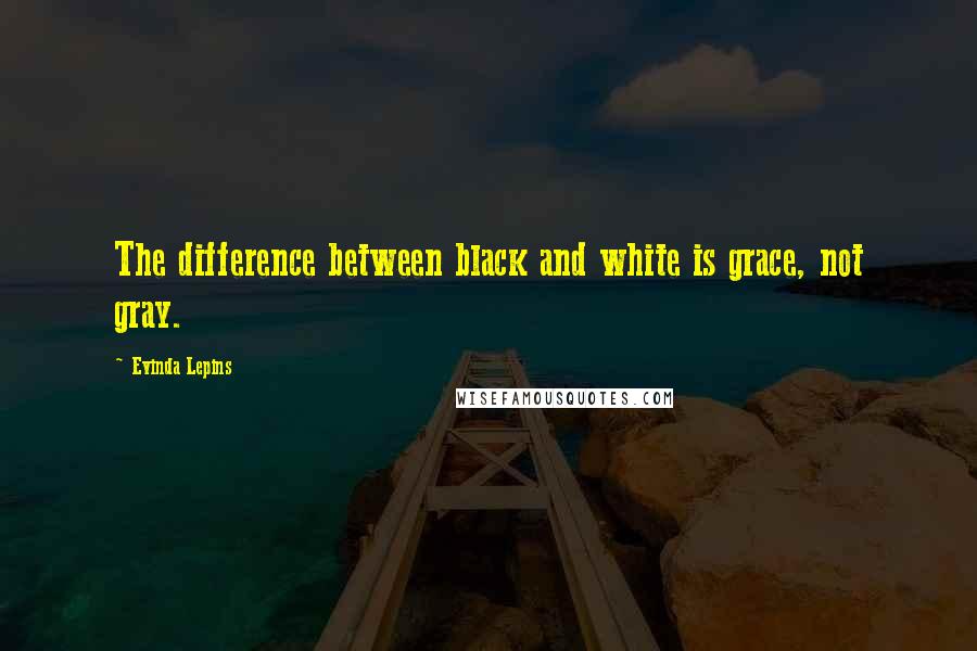 Evinda Lepins Quotes: The difference between black and white is grace, not gray.