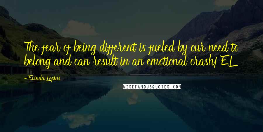 Evinda Lepins Quotes: The fear of being different is fueled by our need to belong and can result in an emotional crash! EL