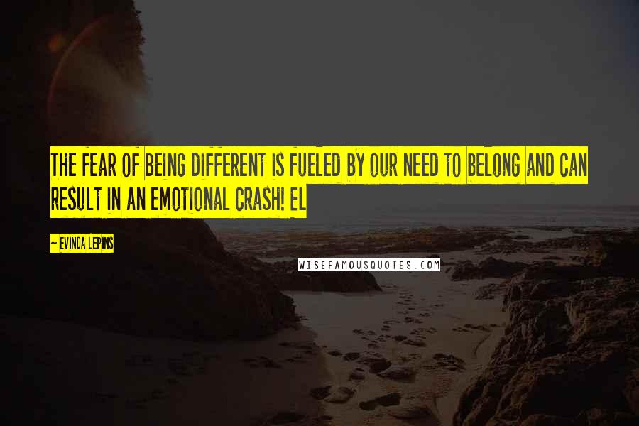 Evinda Lepins Quotes: The fear of being different is fueled by our need to belong and can result in an emotional crash! EL