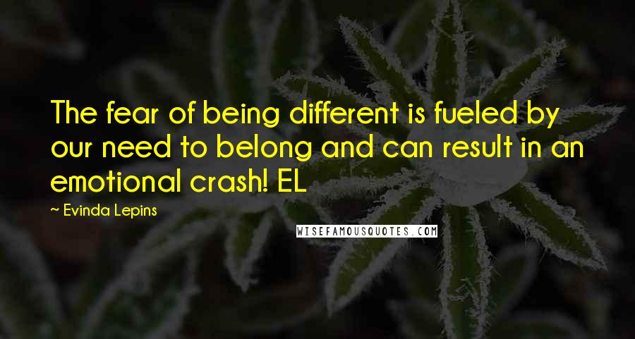 Evinda Lepins Quotes: The fear of being different is fueled by our need to belong and can result in an emotional crash! EL