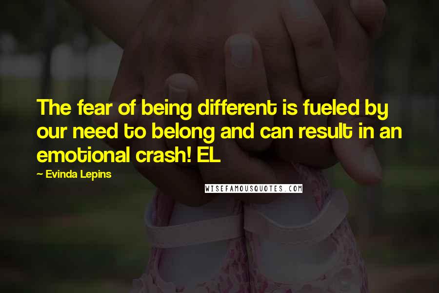Evinda Lepins Quotes: The fear of being different is fueled by our need to belong and can result in an emotional crash! EL