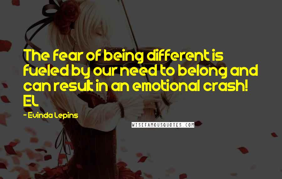 Evinda Lepins Quotes: The fear of being different is fueled by our need to belong and can result in an emotional crash! EL