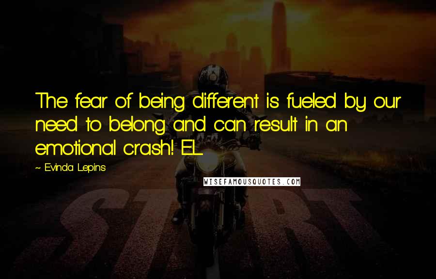 Evinda Lepins Quotes: The fear of being different is fueled by our need to belong and can result in an emotional crash! EL