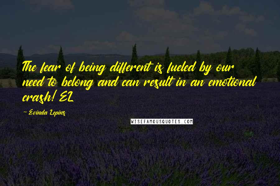 Evinda Lepins Quotes: The fear of being different is fueled by our need to belong and can result in an emotional crash! EL