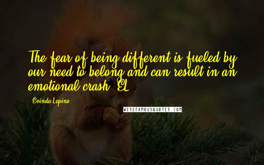 Evinda Lepins Quotes: The fear of being different is fueled by our need to belong and can result in an emotional crash! EL