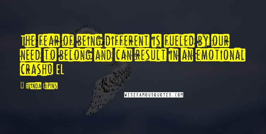 Evinda Lepins Quotes: The fear of being different is fueled by our need to belong and can result in an emotional crash! EL