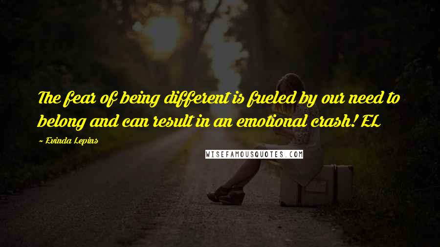 Evinda Lepins Quotes: The fear of being different is fueled by our need to belong and can result in an emotional crash! EL