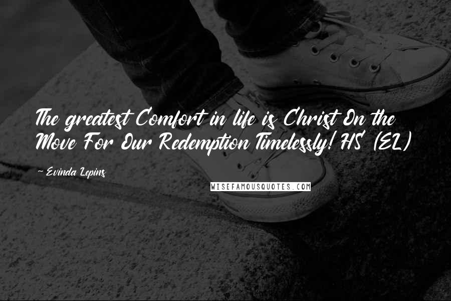 Evinda Lepins Quotes: The greatest Comfort in life is Christ On the Move For Our Redemption Timelessly! HS (EL)