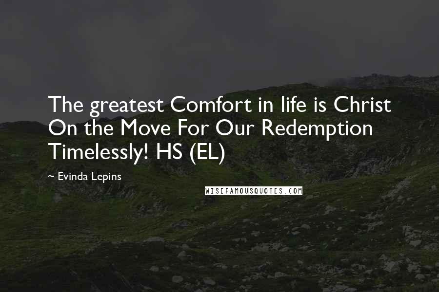 Evinda Lepins Quotes: The greatest Comfort in life is Christ On the Move For Our Redemption Timelessly! HS (EL)