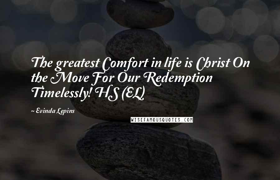 Evinda Lepins Quotes: The greatest Comfort in life is Christ On the Move For Our Redemption Timelessly! HS (EL)