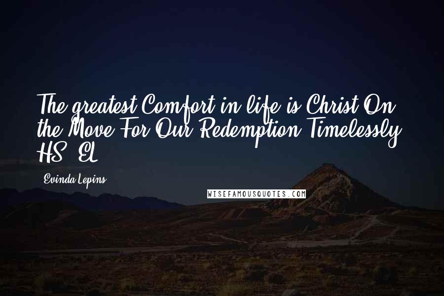 Evinda Lepins Quotes: The greatest Comfort in life is Christ On the Move For Our Redemption Timelessly! HS (EL)