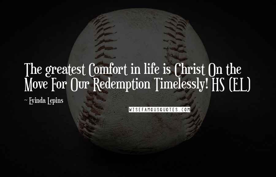 Evinda Lepins Quotes: The greatest Comfort in life is Christ On the Move For Our Redemption Timelessly! HS (EL)