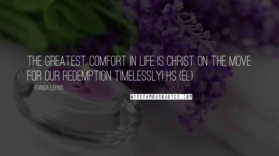 Evinda Lepins Quotes: The greatest Comfort in life is Christ On the Move For Our Redemption Timelessly! HS (EL)