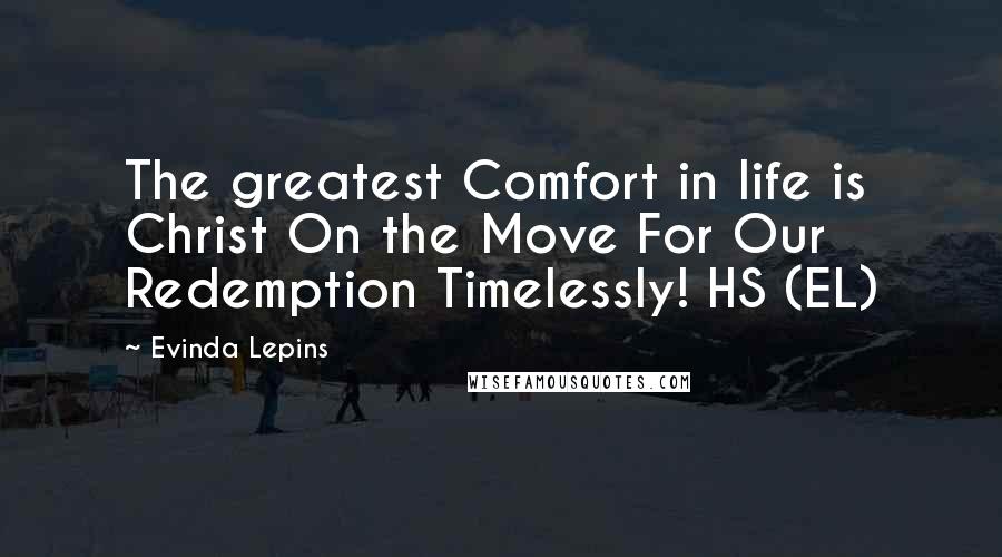 Evinda Lepins Quotes: The greatest Comfort in life is Christ On the Move For Our Redemption Timelessly! HS (EL)