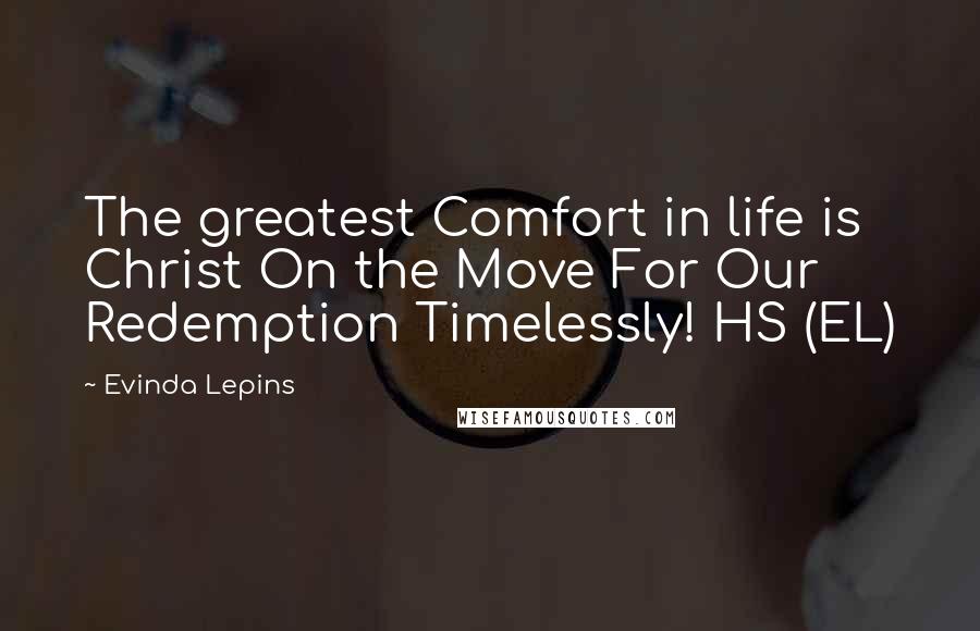 Evinda Lepins Quotes: The greatest Comfort in life is Christ On the Move For Our Redemption Timelessly! HS (EL)