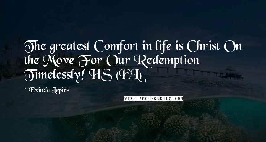 Evinda Lepins Quotes: The greatest Comfort in life is Christ On the Move For Our Redemption Timelessly! HS (EL)