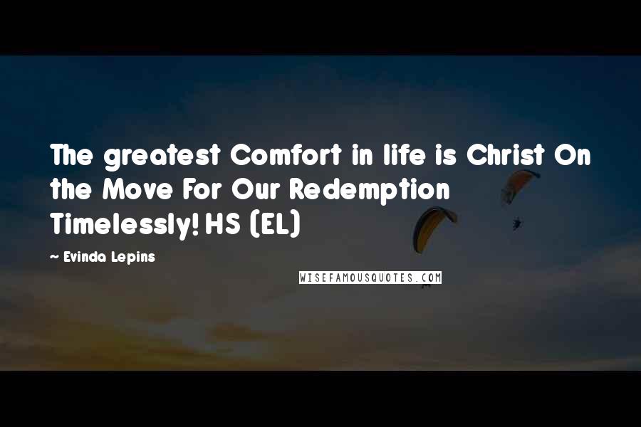 Evinda Lepins Quotes: The greatest Comfort in life is Christ On the Move For Our Redemption Timelessly! HS (EL)