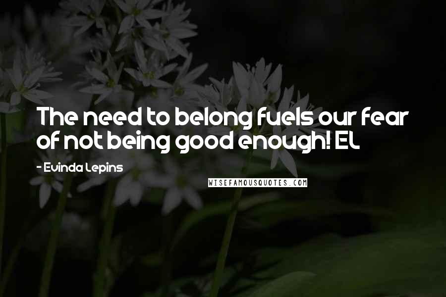Evinda Lepins Quotes: The need to belong fuels our fear of not being good enough! EL