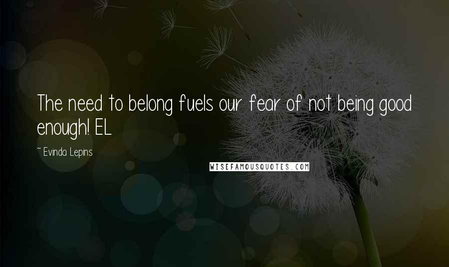 Evinda Lepins Quotes: The need to belong fuels our fear of not being good enough! EL