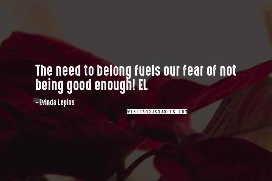 Evinda Lepins Quotes: The need to belong fuels our fear of not being good enough! EL