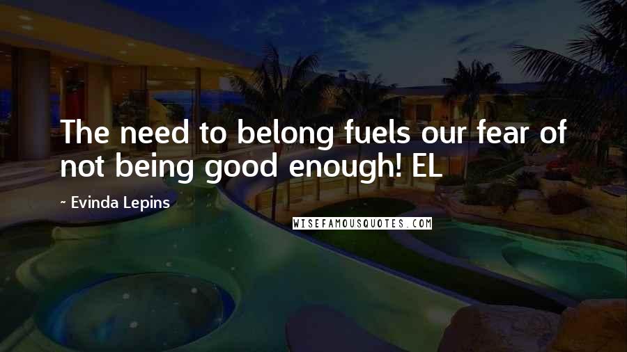 Evinda Lepins Quotes: The need to belong fuels our fear of not being good enough! EL