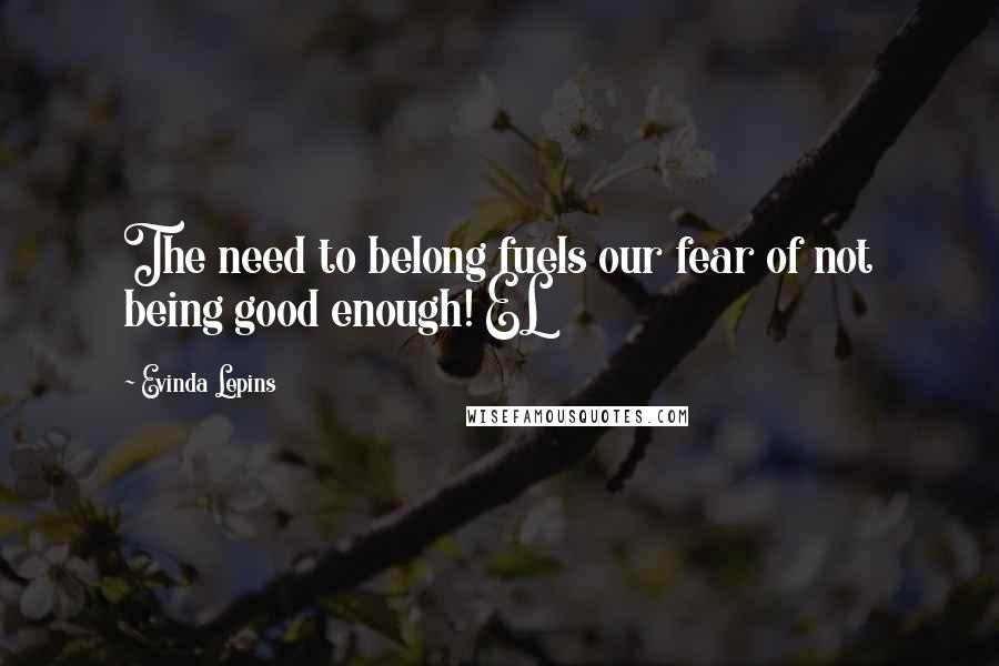 Evinda Lepins Quotes: The need to belong fuels our fear of not being good enough! EL