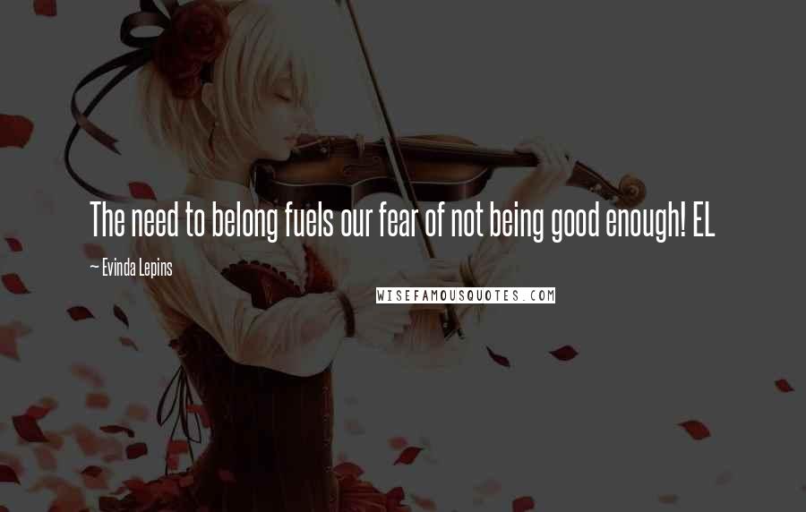 Evinda Lepins Quotes: The need to belong fuels our fear of not being good enough! EL