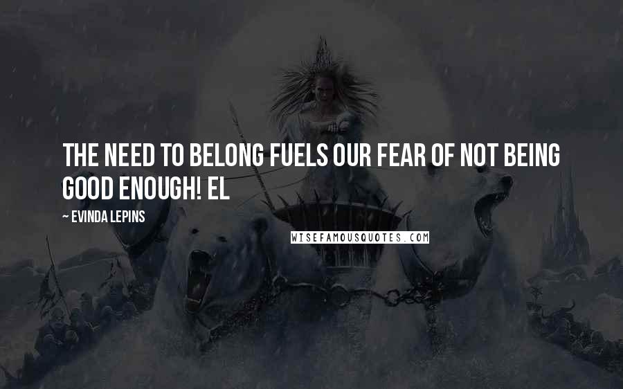 Evinda Lepins Quotes: The need to belong fuels our fear of not being good enough! EL