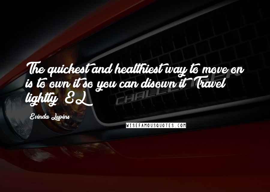 Evinda Lepins Quotes: The quickest and healthiest way to move on is to own it so you can disown it! Travel lightly! EL