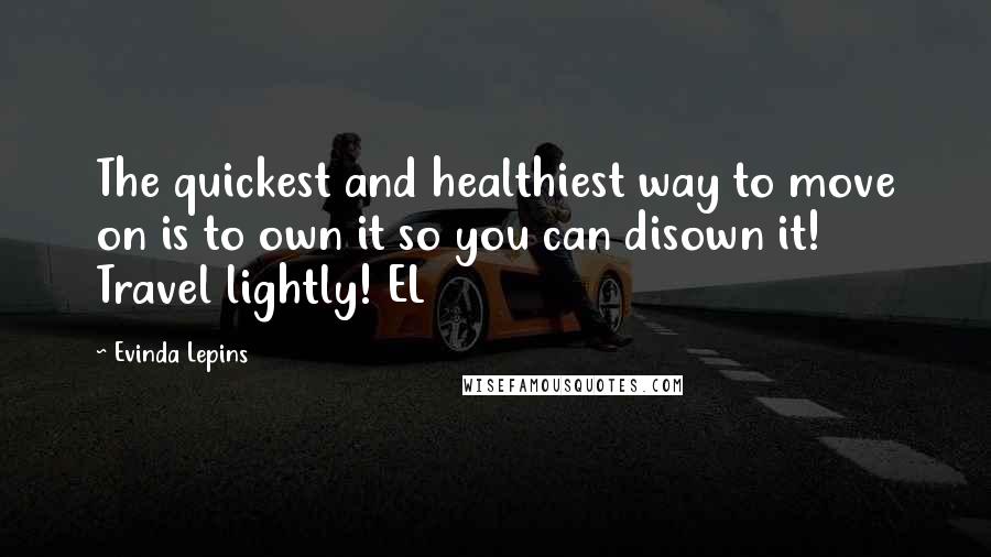 Evinda Lepins Quotes: The quickest and healthiest way to move on is to own it so you can disown it! Travel lightly! EL