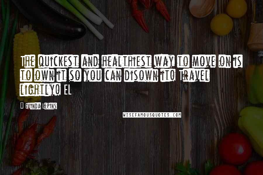 Evinda Lepins Quotes: The quickest and healthiest way to move on is to own it so you can disown it! Travel lightly! EL