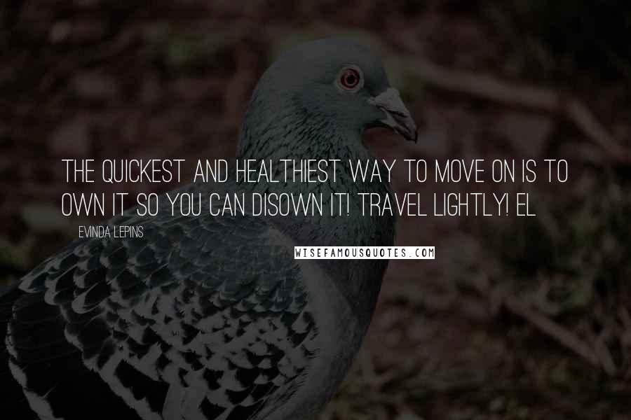 Evinda Lepins Quotes: The quickest and healthiest way to move on is to own it so you can disown it! Travel lightly! EL