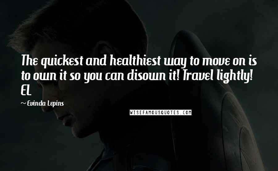 Evinda Lepins Quotes: The quickest and healthiest way to move on is to own it so you can disown it! Travel lightly! EL